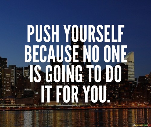 Push-Yourself-Because-No-One-Is-Going-To-Do-It-For-You-Quotes.jpeg