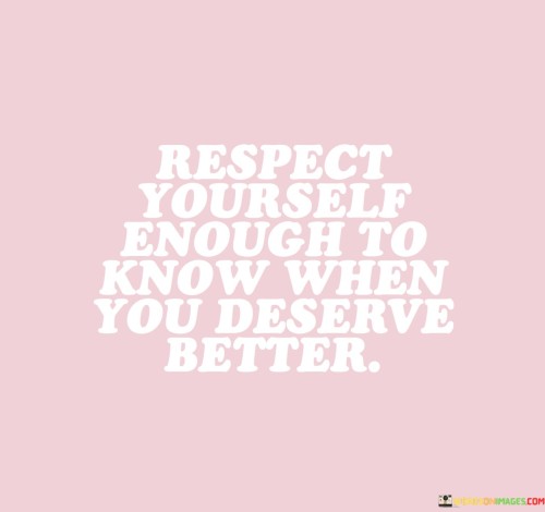 Respect-Yourself-Enough-To-Know-When-You-Deserve-Quotes.jpeg