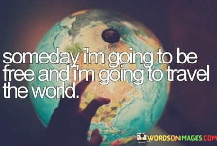 Someday-I-Am-Going-To-Be-Free-And-I-Am-Going-To-Travel-Free-And-I-Am-Quotes.jpeg