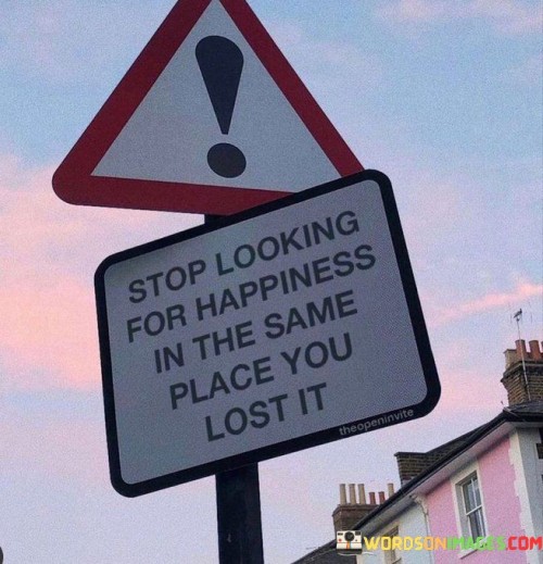 Stop Looking For Happiness In Th Esame Place Lost Quotes