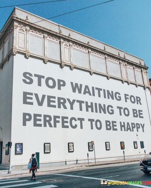 Stop Waiting For Everything To Be Perfect To Be Happy Quotes