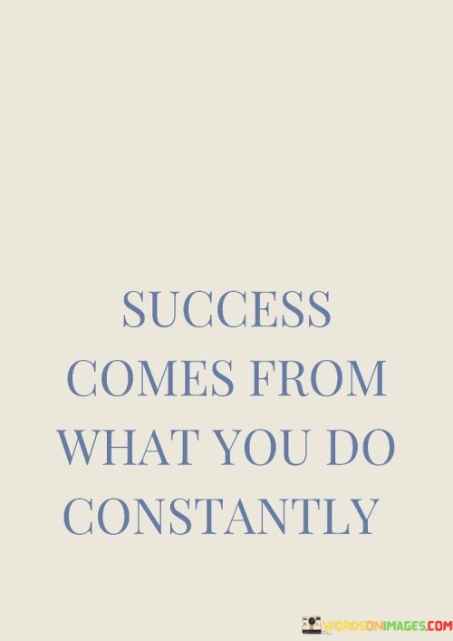 Success-Comes-From-What-You-Do-Constantly-Quotes.jpeg