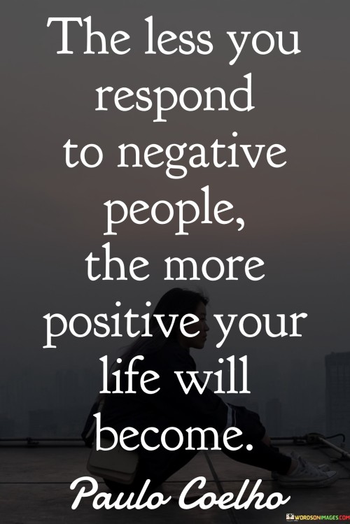 The Less You Respond To Negative People The More Quotes