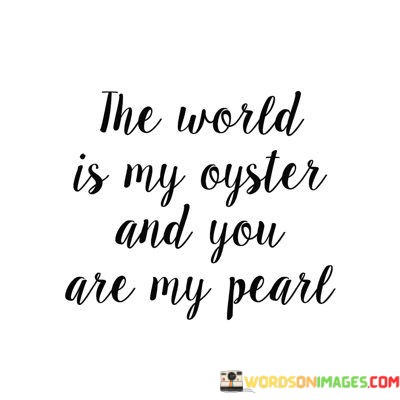 The-World-Is-My-Oyster-And-You-Are-My-Peare-Quotes.jpeg