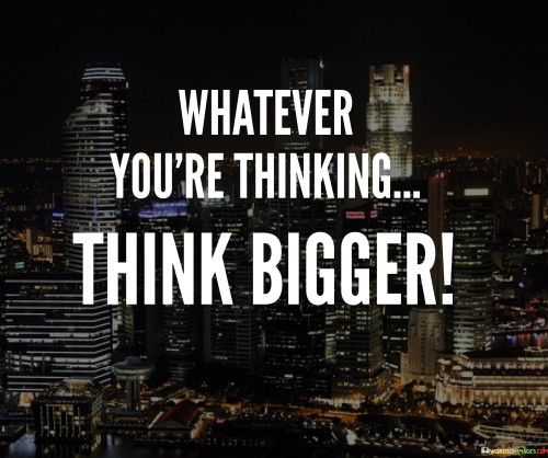 Whatever You're Thinking Think Bigger Quotes