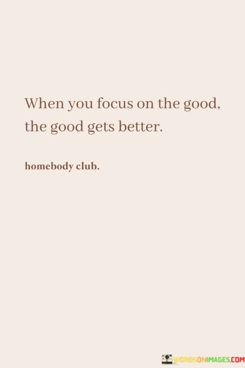 When You Focus On The Good The Good Gets Better Quotes