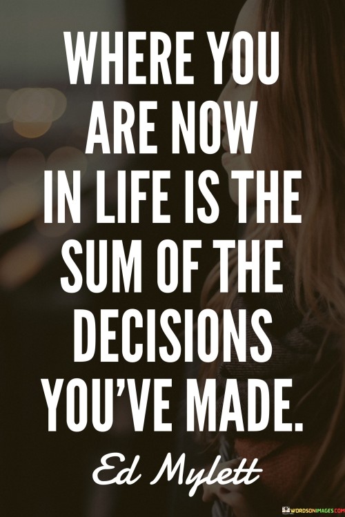 Where You Are Now In Life Is The Sum Of The Decisions Quotes