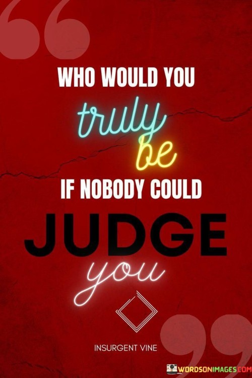 Who Would You Truly Be If Hobody Could Judge You Quotes