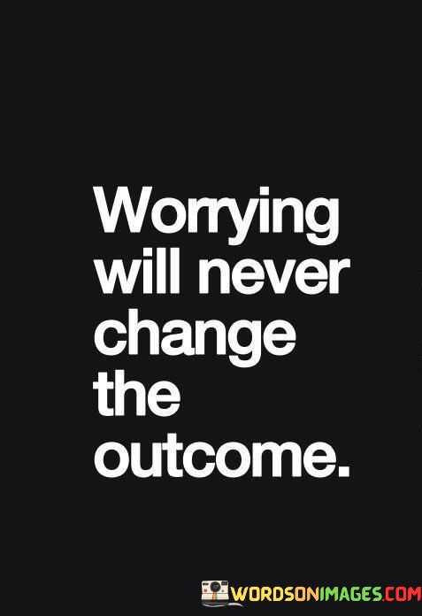 Worrying-Will-Never-Change-The-Outcome-Quotes.jpeg