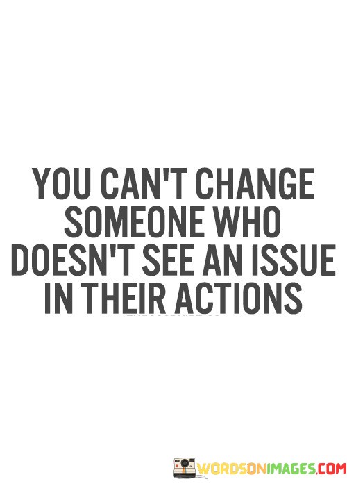 You-Cant-Change-Someone-Who-Doesnt-See-An-Issue-In-Their-Quotes.jpeg