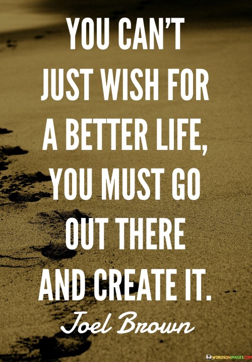 You Can't Just Wish For A Better Life You Must Go Out Quotes