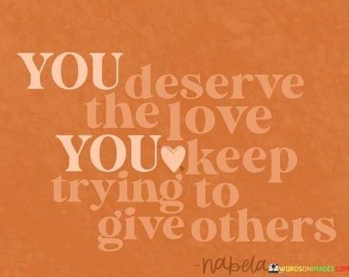 You Deseve The You Love Keep Trying To Give Others Quotes