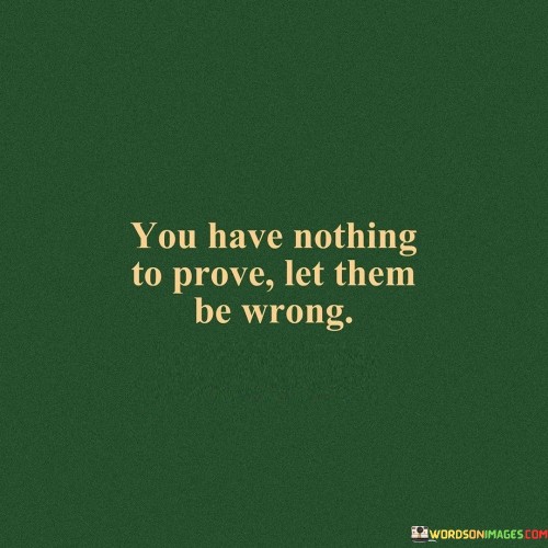 You Have Nothing To Prove Let Them Be Wrong Quotes