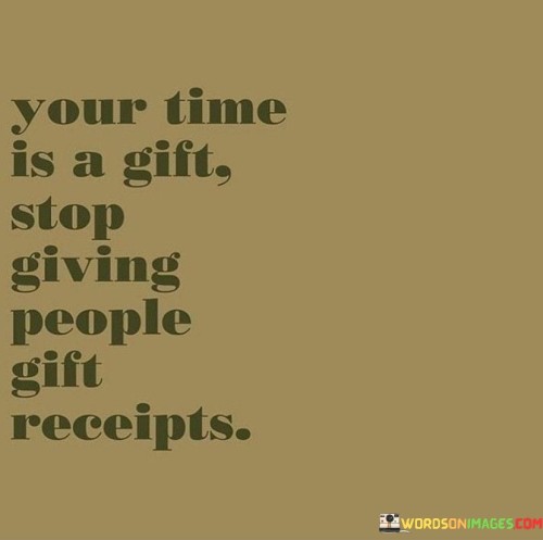 Your Time Is A Gift Stop Giving People Gift Receipts Quotes