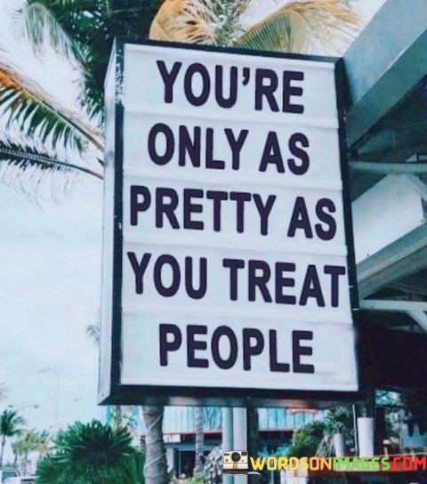 Youre-Only-As-Pretty-As-You-Treat-People-Quotes.jpeg