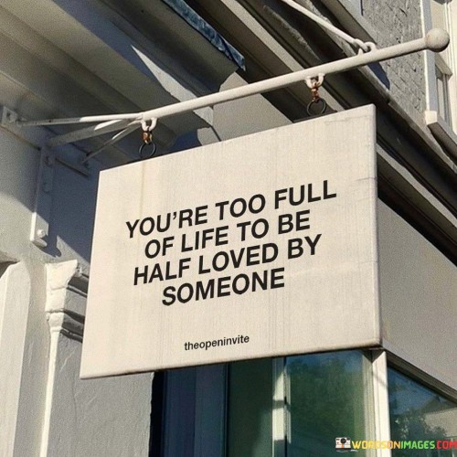 You're Too Full Of Life To Be Half Loved By Someone Quotes