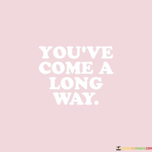 You've Come A Long Way Quotes