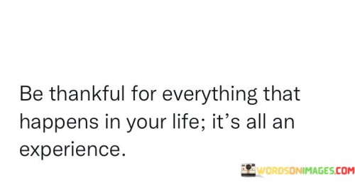 Be Thankful For Everything That Happens In Your Life It's All An Quotes