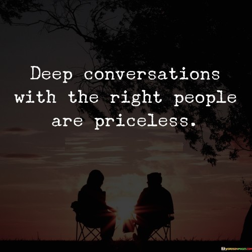 Deep Conversations With The Right People Are Priceless Quotes