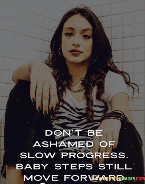 Don't Be Ashamed Of Slow Progress Baby Steps Still Move Forward Quotes