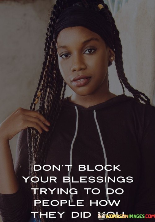 Don't Block Your Blessings Trying To Do People How They Did You Quotes