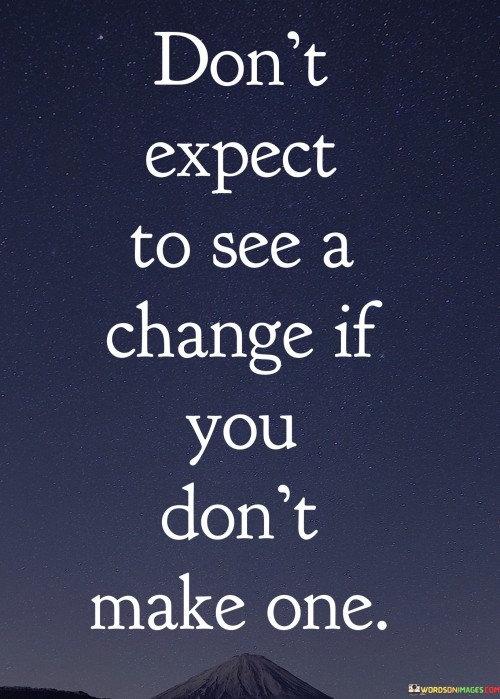 Don't Expect To See A Change If You Don't Make One Quotes