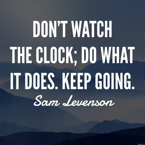 Dont-Watch-The-Clock-Do-What-It-Does-Keep-Going-Quotes.jpeg