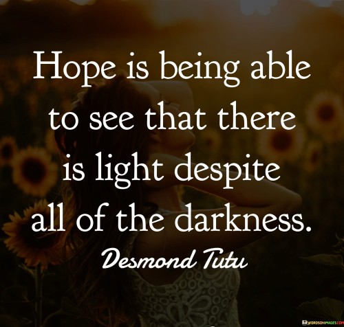 Hope Is Being Able To See That There Is Light Despite All Of The Quotes