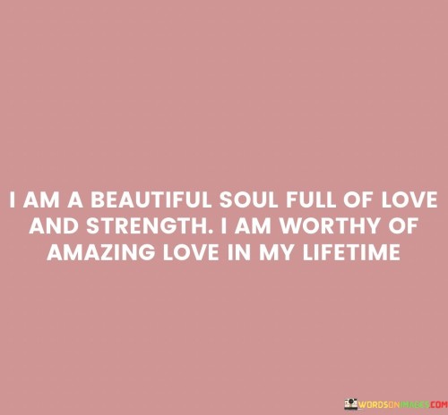 I Am A Beautiful Soul Full Of Love And Strength I Am Worthy Quotes