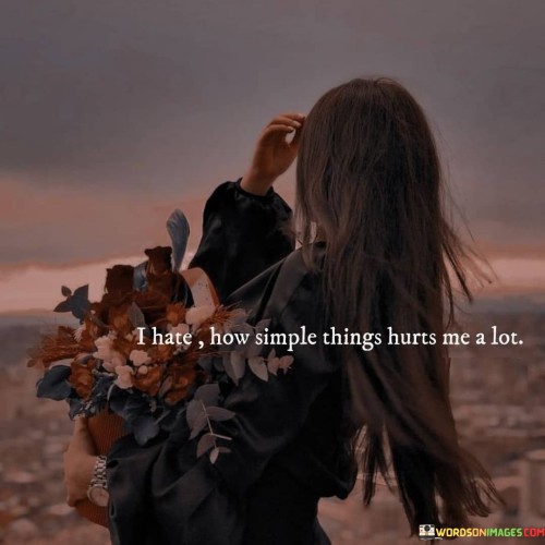 I Hate How Simple Things Hurts Me A Lot Quotes
