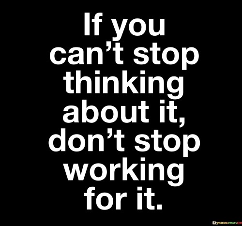 I You Can't Stop Thinking About It Don't Stop Working For It Quotes