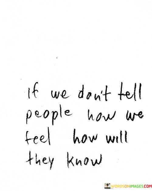 If-We-Dont-Tell-People-How-We-Feel-How-Will-They-Know-Quotes.jpeg