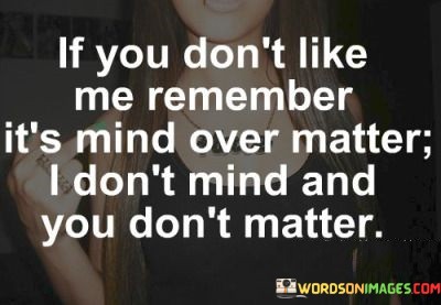 If You Don't Like Me Remember It's Mind Over Quotes