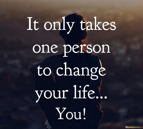 It Only Takes One Person To Change Your Life You Quotes