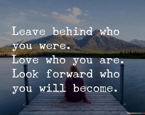 Leave Behind Who You Were Love Who You Are Look Forword Quotes