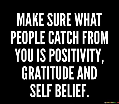 Make Sure What People Catch From You Is Positivity Gratitude Quotes