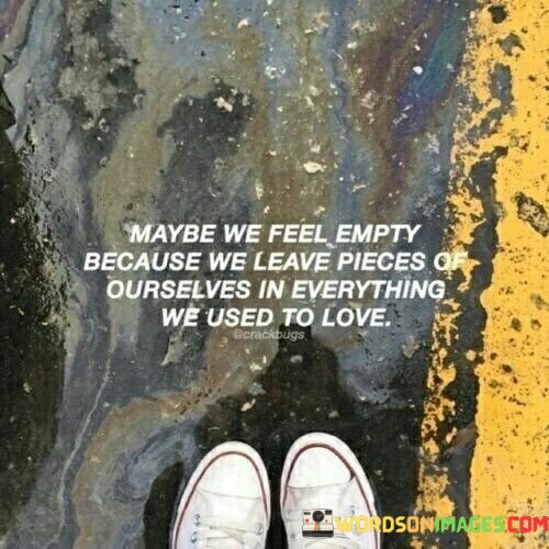 Maybe-We-Feel-Empty-Because-We-Leave-Pieces-Of-Ourselves-In-Everything-Quotes.jpeg