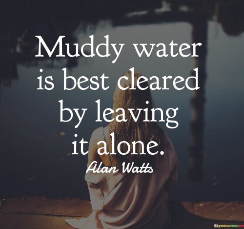 Muddy-Water-Is-Best-Cleared-By-Leaving-It-Alone-Quotes.jpeg