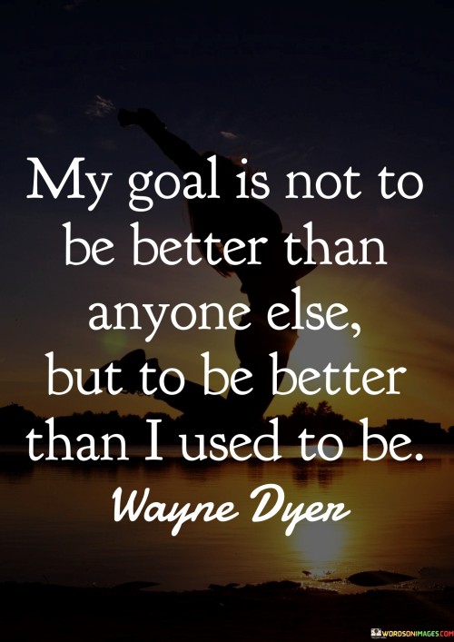 My Goal Is Not Than Anyone Else But To Bebetter Than Quotes