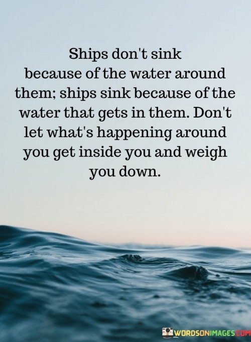 Ships Don't Sink Because Of The Water Around Them Ships Sink Quotes