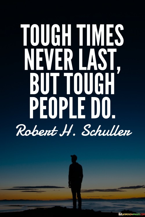 Tough Times Never Last But Tough People Do (2) Quotes