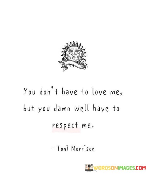 You Don't Have To Love Me But You Damn Well Have To Respect Me Quotes