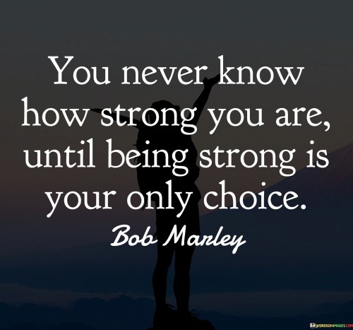 You Never Know How Strong You Are Until Being Strong Is Quotes