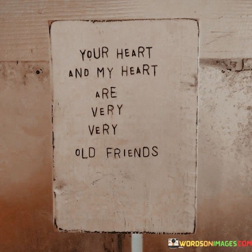 Your Heart And My Heart Are Very Very Old Friends Quotes
