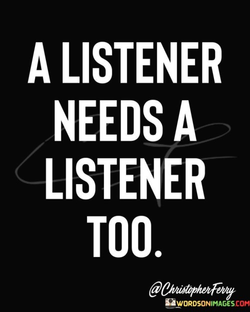 A Listener Needs A Listener Too Quotes