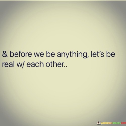 And Before We Be Anything Let's Be Real Reach Other Quotes