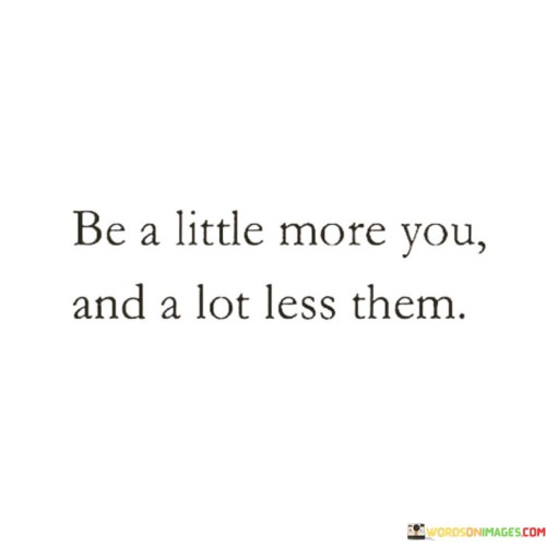 Be A Little More You And A Lot Less Them Quotes