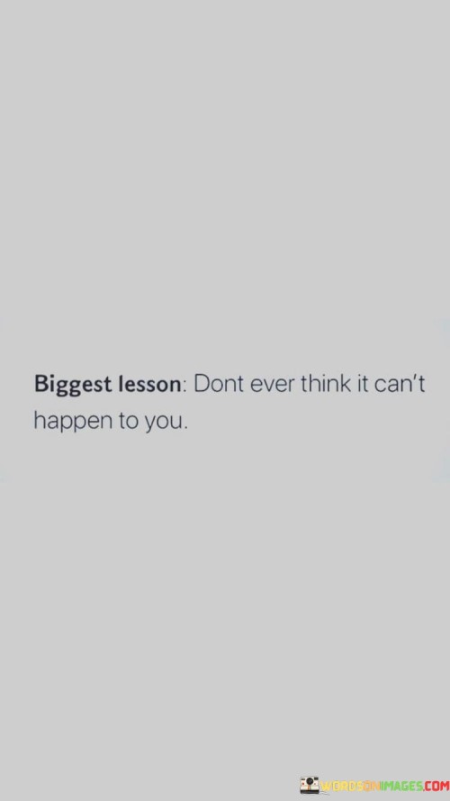 Biggest Lesson Dont Ever Think It Can't Happen To You Quotes