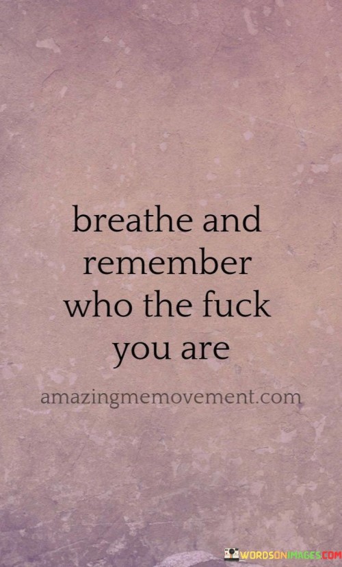 Breathe And Remember Who The Fuck You Are Quotes