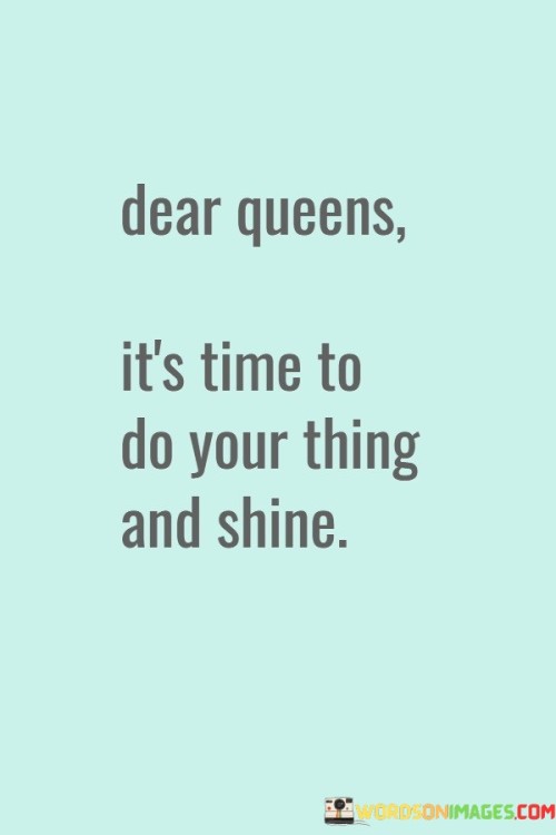 Dear Queens It's Time To Do Your Thing And Shine Quotes